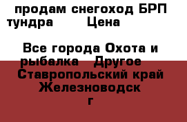 продам снегоход БРП тундра 550 › Цена ­ 450 000 - Все города Охота и рыбалка » Другое   . Ставропольский край,Железноводск г.